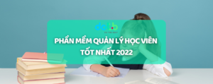 Phần mềm quản lý học viên tốt nhất năm 2022